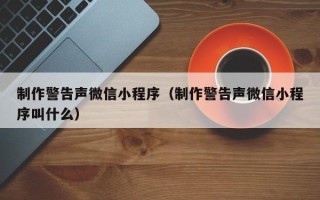 阿坝制作警告声微信小程序（制作警告声微信小程序叫什么）