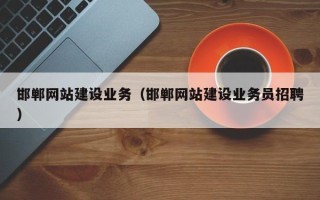 阿坝邯郸网站建设业务（邯郸网站建设业务员招聘）