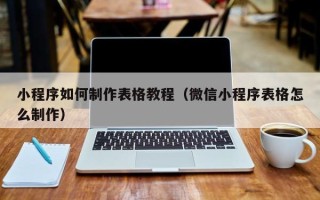 阿坝小程序如何制作表格教程（微信小程序表格怎么制作）
