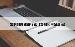 阿坝定制网站建设行业（定制化网站建设）