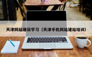 阿坝天津网站建设学习（天津手机网站建站培训）