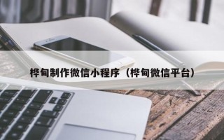 阿坝桦甸制作微信小程序（桦甸微信平台）
