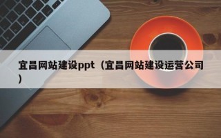 阿坝宜昌网站建设ppt（宜昌网站建设运营公司）