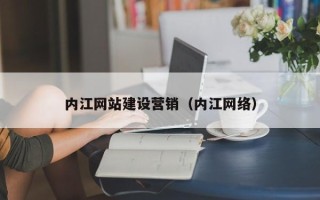 阿坝内江网站建设营销（内江网络）