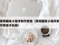 阿坝视频图库小程序制作教程（视频图库小程序制作教程手机版）