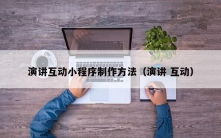 阿坝演讲互动小程序制作方法（演讲 互动）