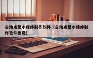 阿坝自动点菜小程序制作软件（自动点菜小程序制作软件免费）